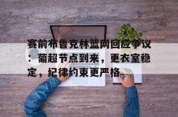 九游体育平台赛前布鲁克林篮网回应争议：葡超节点到来，更衣室稳定，纪律约束更严格(布鲁克林篮网介绍)